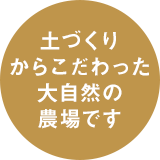 土づくりからこだわった大自然の農場です