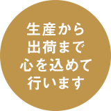 生産から出荷まで心を込めて行います