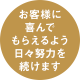 お客様に喜んでもらえるよう日々努力を続けます